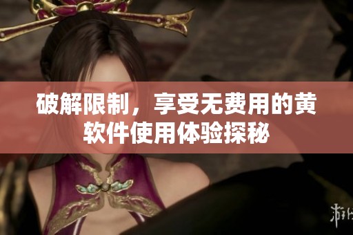 破解限制，享受无费用的黄软件使用体验探秘