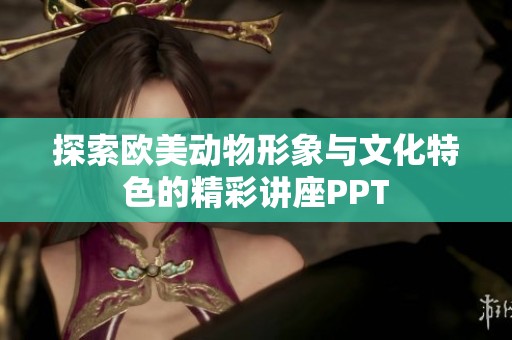 探索欧美动物形象与文化特色的精彩讲座PPT