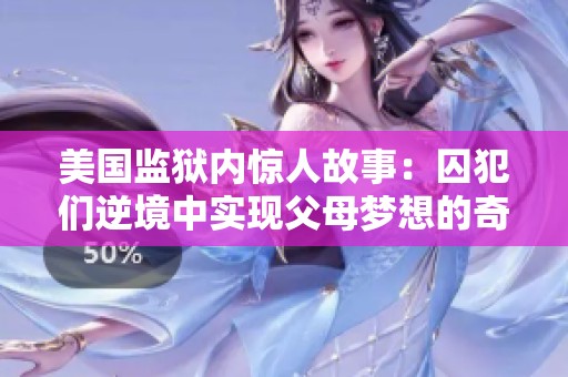 美国监狱内惊人故事：囚犯们逆境中实现父母梦想的奇迹生育现象探讨