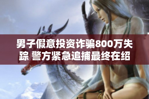 男子假意投资诈骗800万失踪 警方紧急追捕最终在绍兴落网