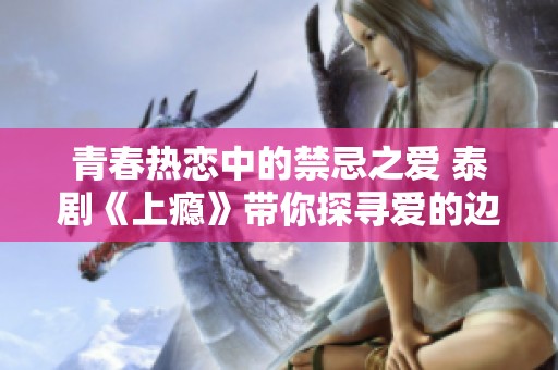 青春热恋中的禁忌之爱 泰剧《上瘾》带你探寻爱的边界