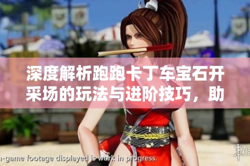 深度解析跑跑卡丁车宝石开采场的玩法与进阶技巧，助力你轻松夺冠！