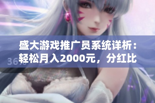 盛大游戏推广员系统详析：轻松月入2000元，分红比例高达50%秘诀揭秘