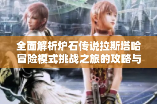 全面解析炉石传说拉斯塔哈冒险模式挑战之旅的攻略与技巧分享