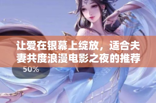 让爱在银幕上绽放，适合夫妻共度浪漫电影之夜的推荐