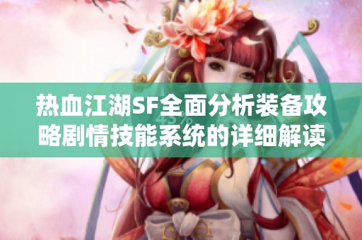 热血江湖SF全面分析装备攻略剧情技能系统的详细解读与玩法指南