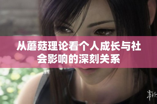 从蘑菇理论看个人成长与社会影响的深刻关系