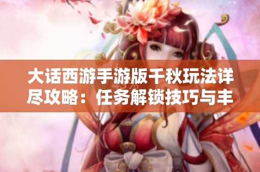 大话西游手游版千秋玩法详尽攻略：任务解锁技巧与丰富奖励全解析