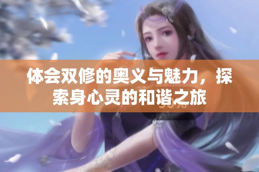 体会双修的奥义与魅力，探索身心灵的和谐之旅