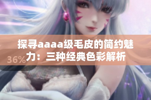 探寻aaaa级毛皮的简约魅力：三种经典色彩解析