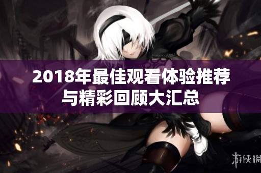 2018年最佳观看体验推荐与精彩回顾大汇总
