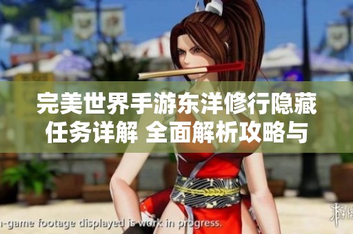 完美世界手游东洋修行隐藏任务详解 全面解析攻略与执行方法揭秘