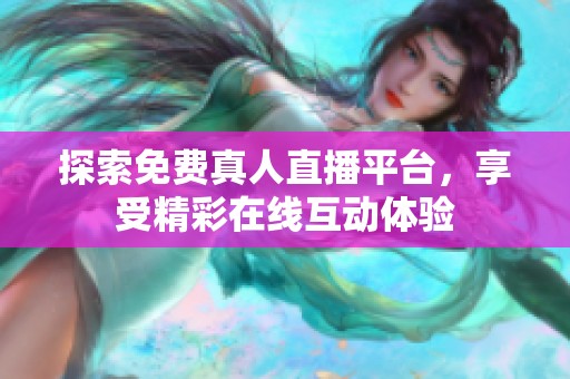 探索免费真人直播平台，享受精彩在线互动体验