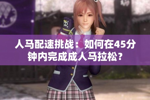 人马配速挑战：如何在45分钟内完成成人马拉松？