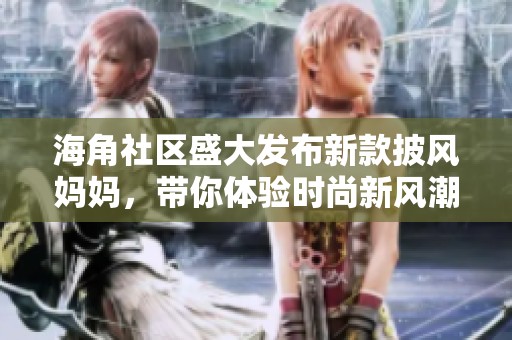 海角社区盛大发布新款披风妈妈，带你体验时尚新风潮