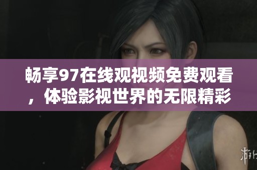 畅享97在线观视频免费观看，体验影视世界的无限精彩！