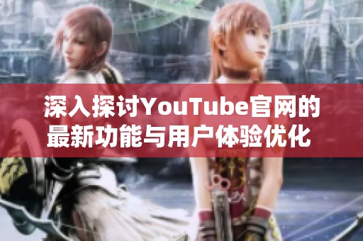 深入探讨YouTube官网的最新功能与用户体验优化  