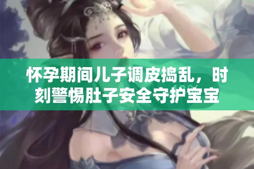 怀孕期间儿子调皮捣乱，时刻警惕肚子安全守护宝宝