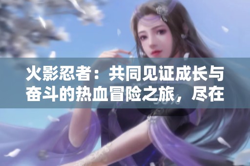火影忍者：共同见证成长与奋斗的热血冒险之旅，尽在万蒙手游网