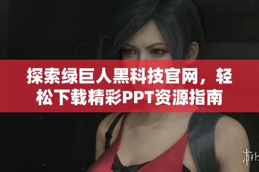 探索绿巨人黑科技官网，轻松下载精彩PPT资源指南