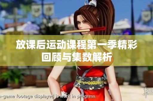 放课后运动课程第一季精彩回顾与集数解析