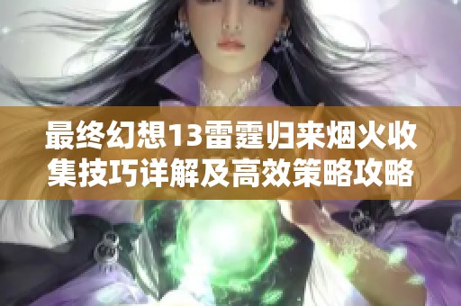 最终幻想13雷霆归来烟火收集技巧详解及高效策略攻略分享