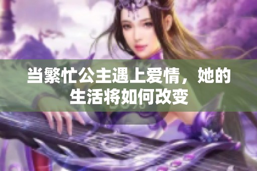 当繁忙公主遇上爱情，她的生活将如何改变