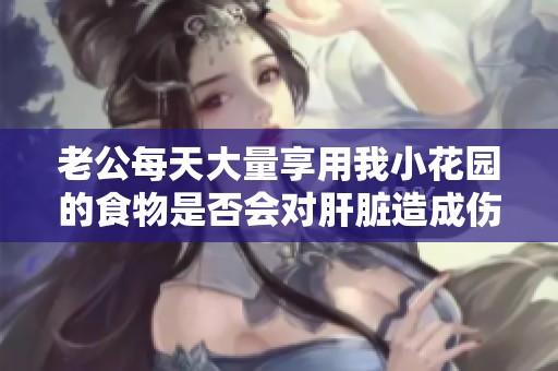 老公每天大量享用我小花园的食物是否会对肝脏造成伤害