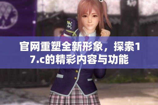 官网重塑全新形象，探索17.c的精彩内容与功能