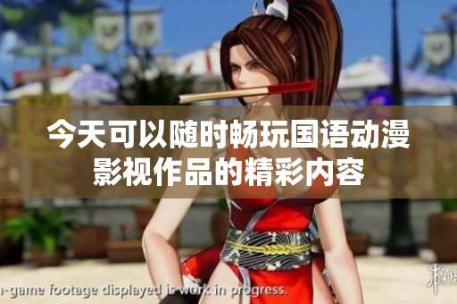 今天可以随时畅玩国语动漫影视作品的精彩内容