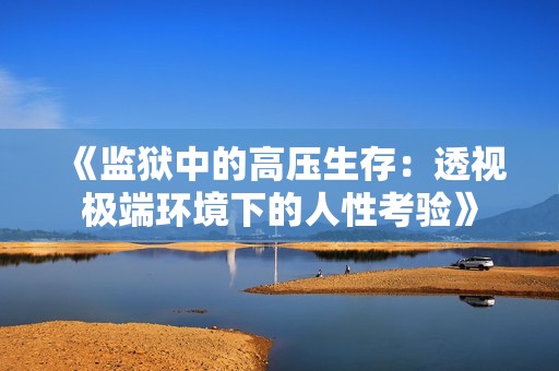 《监狱中的高压生存：透视极端环境下的人性考验》