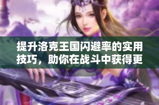 提升洛克王国闪避率的实用技巧，助你在战斗中获得更大优势与胜利