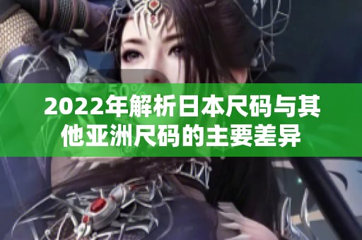 2022年解析日本尺码与其他亚洲尺码的主要差异