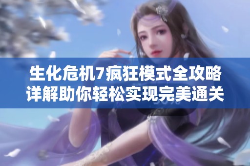 生化危机7疯狂模式全攻略详解助你轻松实现完美通关技巧分享
