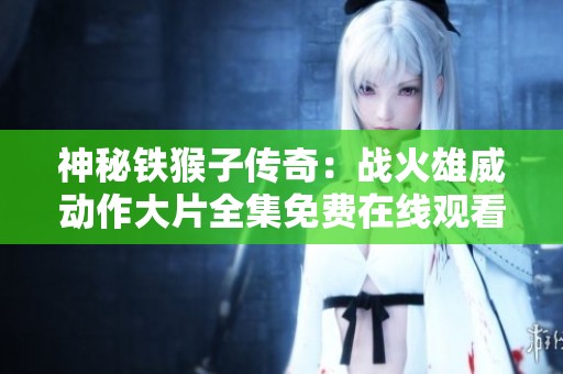 神秘铁猴子传奇：战火雄威动作大片全集免费在线观看地址分享