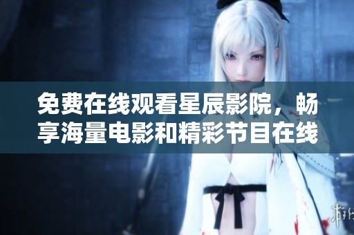 免费在线观看星辰影院，畅享海量电影和精彩节目在线收看