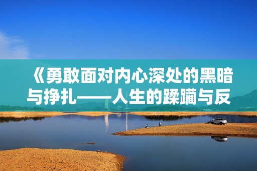 《勇敢面对内心深处的黑暗与挣扎——人生的蹂躏与反思》