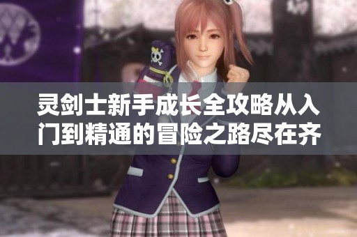 灵剑士新手成长全攻略从入门到精通的冒险之路尽在齐诺游戏网