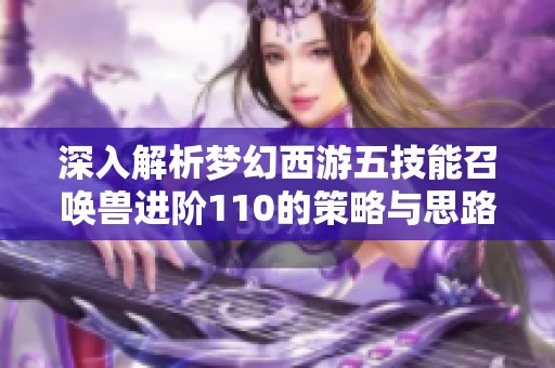 深入解析梦幻西游五技能召唤兽进阶110的策略与思路，助你提升游戏理解与水平