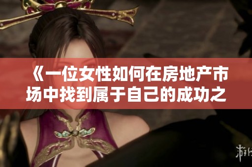《一位女性如何在房地产市场中找到属于自己的成功之路》
