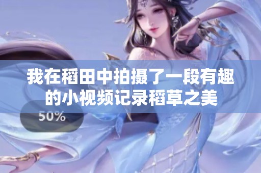 我在稻田中拍摄了一段有趣的小视频记录稻草之美