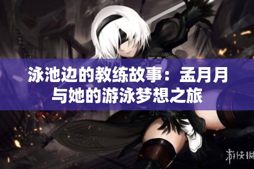 泳池边的教练故事：孟月月与她的游泳梦想之旅