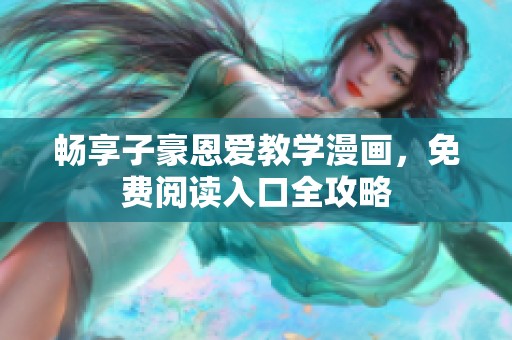 畅享子豪恩爱教学漫画，免费阅读入口全攻略