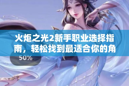 火炬之光2新手职业选择指南，轻松找到最适合你的角色攻略