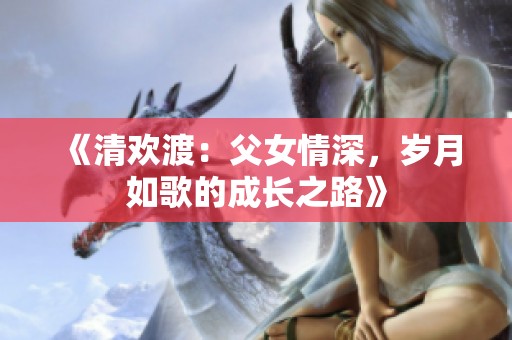 《清欢渡：父女情深，岁月如歌的成长之路》