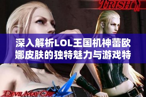 深入解析LOL王国机神蕾欧娜皮肤的独特魅力与游戏特性分享