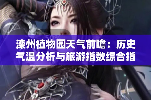 滦州植物园天气前瞻：历史气温分析与旅游指数综合指南助您规划完美出行