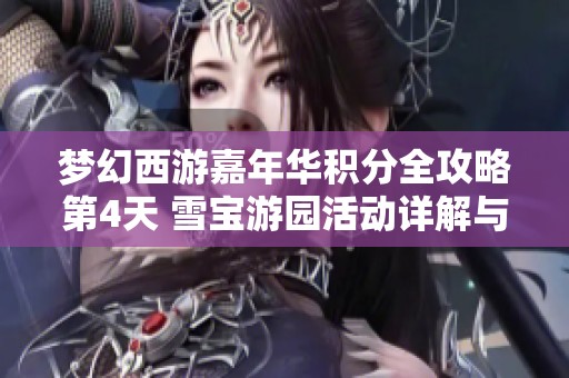 梦幻西游嘉年华积分全攻略第4天 雪宝游园活动详解与玩法技巧分享
