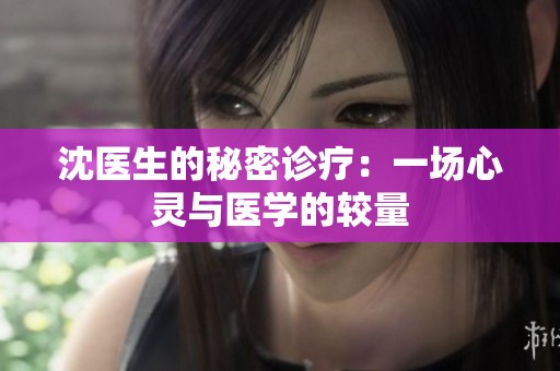 沈医生的秘密诊疗：一场心灵与医学的较量