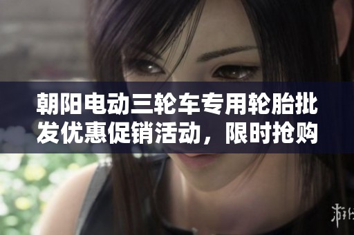 朝阳电动三轮车专用轮胎批发优惠促销活动，限时抢购不容错过